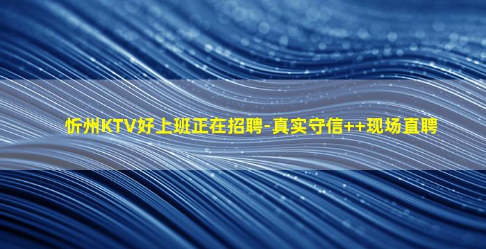 忻州KTV好上班正在招聘-真实守信++现场直聘